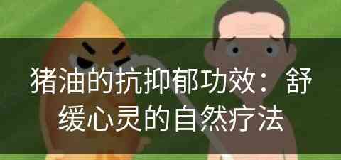 猪油的抗抑郁功效：舒缓心灵的自然疗法